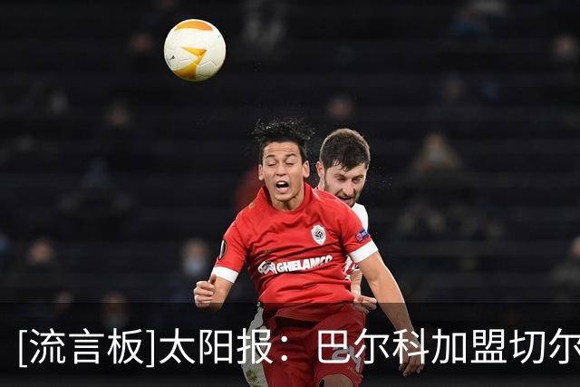 [流言板]太阳报：巴尔科加盟切尔西恐遭全英嘘声，有蓝军球迷也不满